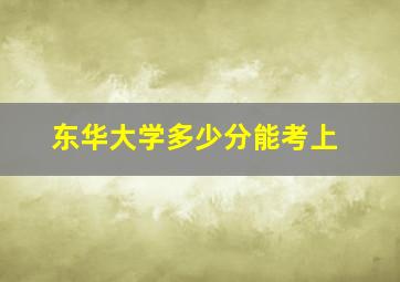 东华大学多少分能考上