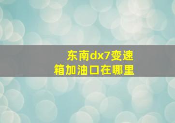 东南dx7变速箱加油口在哪里