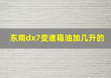 东南dx7变速箱油加几升的