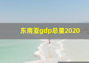 东南亚gdp总量2020