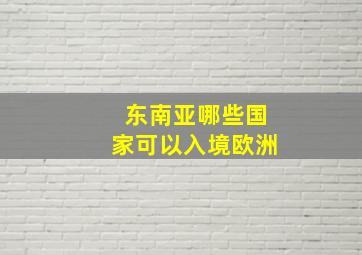 东南亚哪些国家可以入境欧洲