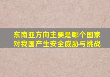 东南亚方向主要是哪个国家对我国产生安全威胁与挑战