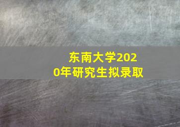 东南大学2020年研究生拟录取