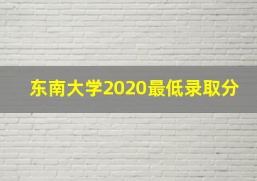 东南大学2020最低录取分