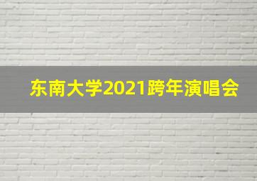 东南大学2021跨年演唱会