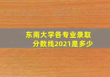 东南大学各专业录取分数线2021是多少