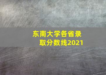 东南大学各省录取分数线2021