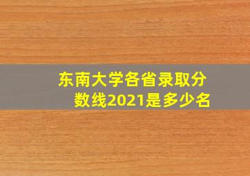 东南大学各省录取分数线2021是多少名