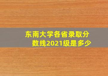 东南大学各省录取分数线2021级是多少