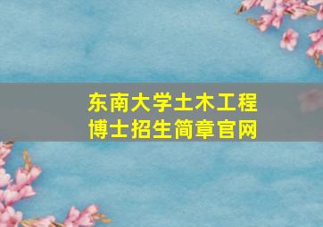 东南大学土木工程博士招生简章官网