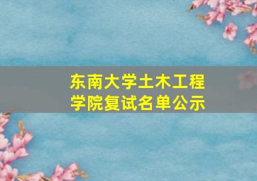 东南大学土木工程学院复试名单公示