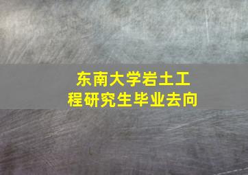 东南大学岩土工程研究生毕业去向