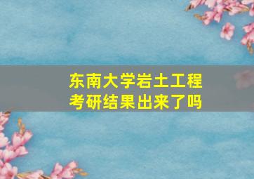 东南大学岩土工程考研结果出来了吗