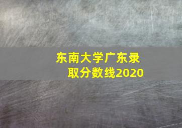 东南大学广东录取分数线2020