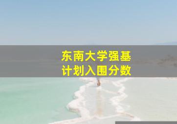 东南大学强基计划入围分数