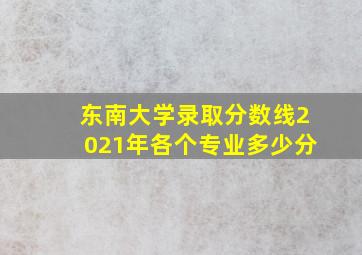 东南大学录取分数线2021年各个专业多少分