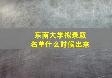 东南大学拟录取名单什么时候出来