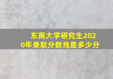 东南大学研究生2020年录取分数线是多少分