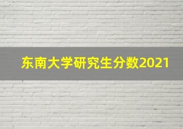 东南大学研究生分数2021