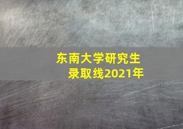 东南大学研究生录取线2021年