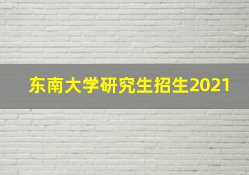 东南大学研究生招生2021