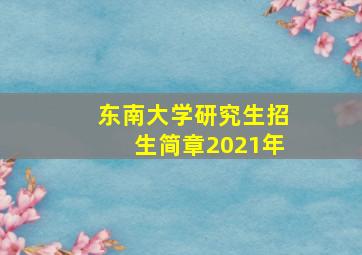 东南大学研究生招生简章2021年