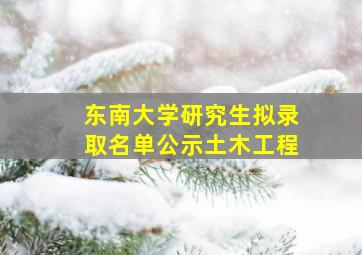 东南大学研究生拟录取名单公示土木工程