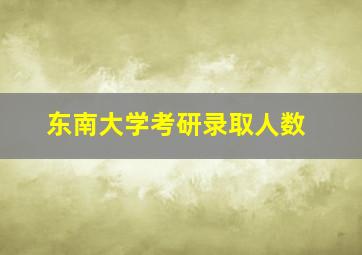 东南大学考研录取人数