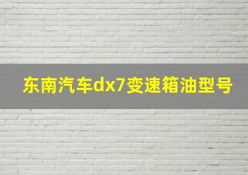 东南汽车dx7变速箱油型号