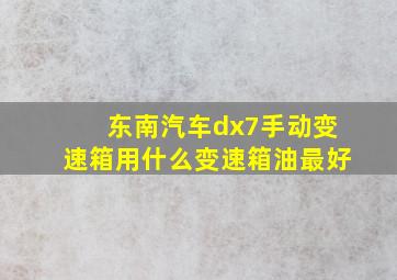 东南汽车dx7手动变速箱用什么变速箱油最好