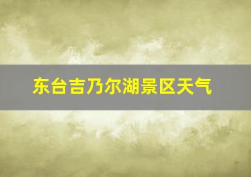 东台吉乃尔湖景区天气