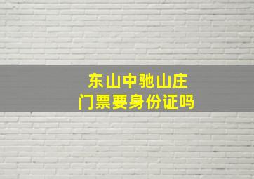 东山中驰山庄门票要身份证吗