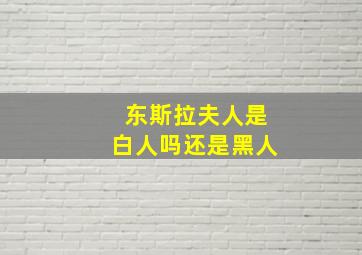 东斯拉夫人是白人吗还是黑人