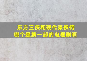 东方三侠和现代豪侠传哪个是第一部的电视剧啊