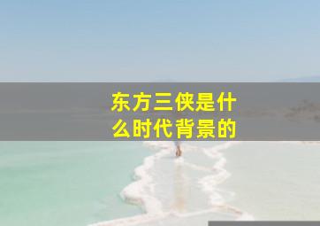 东方三侠是什么时代背景的