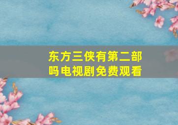 东方三侠有第二部吗电视剧免费观看