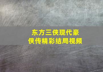 东方三侠现代豪侠传精彩结局视频