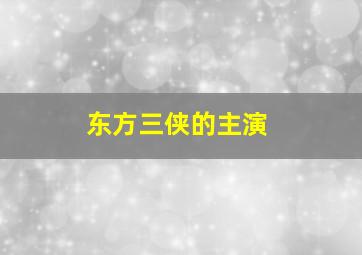 东方三侠的主演