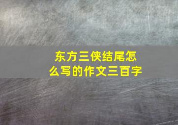 东方三侠结尾怎么写的作文三百字