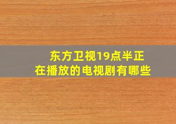 东方卫视19点半正在播放的电视剧有哪些