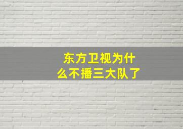 东方卫视为什么不播三大队了