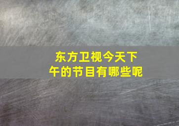 东方卫视今天下午的节目有哪些呢