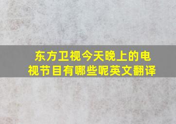 东方卫视今天晚上的电视节目有哪些呢英文翻译