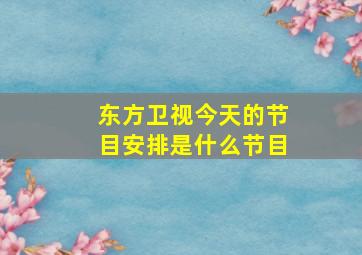 东方卫视今天的节目安排是什么节目