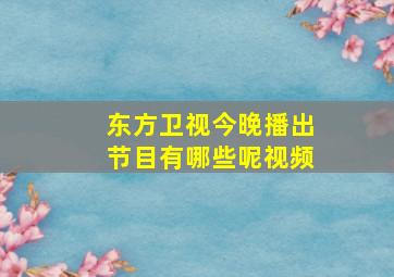 东方卫视今晚播出节目有哪些呢视频