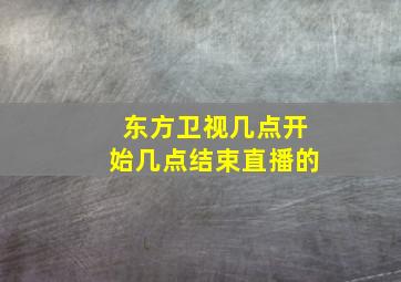 东方卫视几点开始几点结束直播的