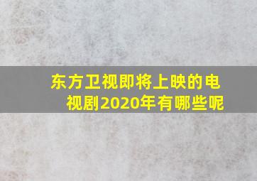 东方卫视即将上映的电视剧2020年有哪些呢