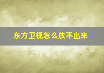 东方卫视怎么放不出来