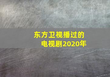 东方卫视播过的电视剧2020年