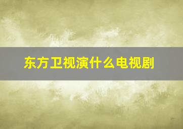 东方卫视演什么电视剧